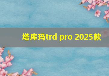 塔库玛trd pro 2025款